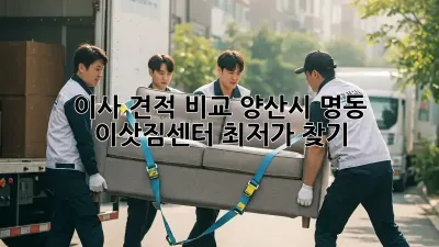 이사 견적 비교: 양산시 명동 이삿짐센터 최저가 찾기!